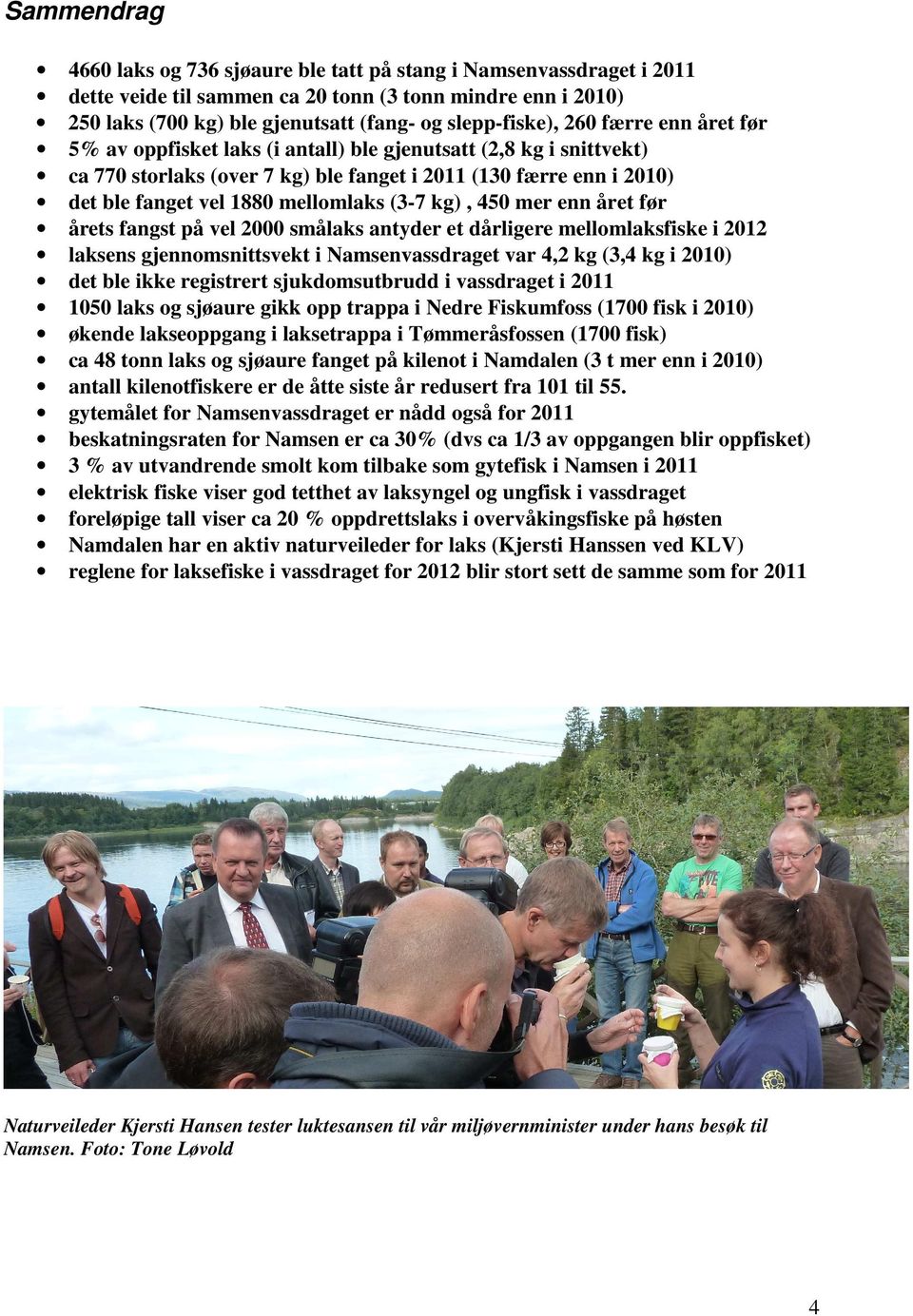 kg), 450 mer enn året før årets fangst på vel 2000 smålaks antyder et dårligere mellomlaksfiske i 2012 laksens gjennomsnittsvekt i Namsenvassdraget var 4,2 kg (3,4 kg i 2010) det ble ikke registrert