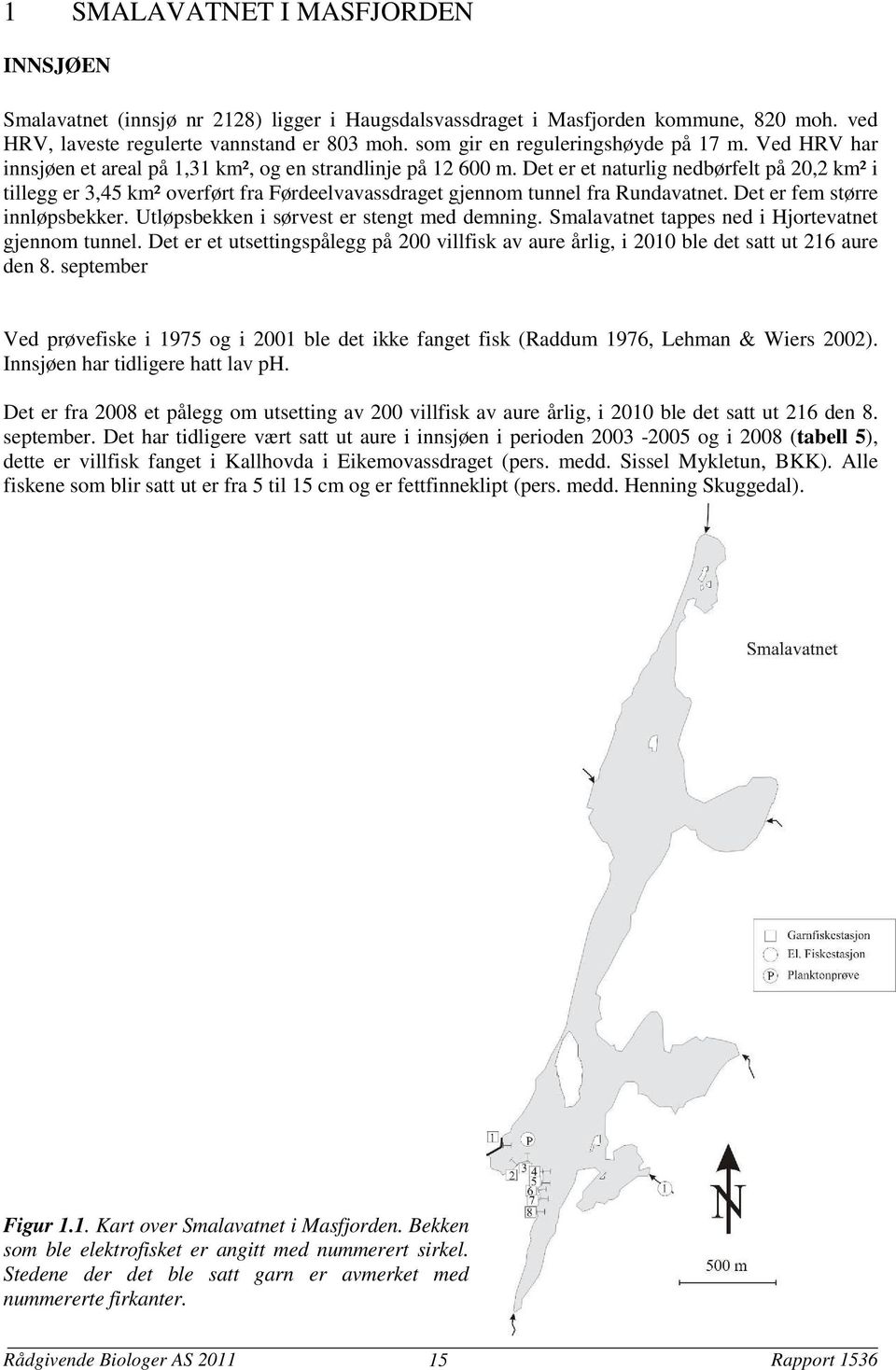 Det er et naturlig nedbørfelt på 2,2 km² i tillegg er 3,45 km² overført fra Førdeelvavassdraget gjennom tunnel fra Rundavatnet. Det er fem større innløpsbekker.