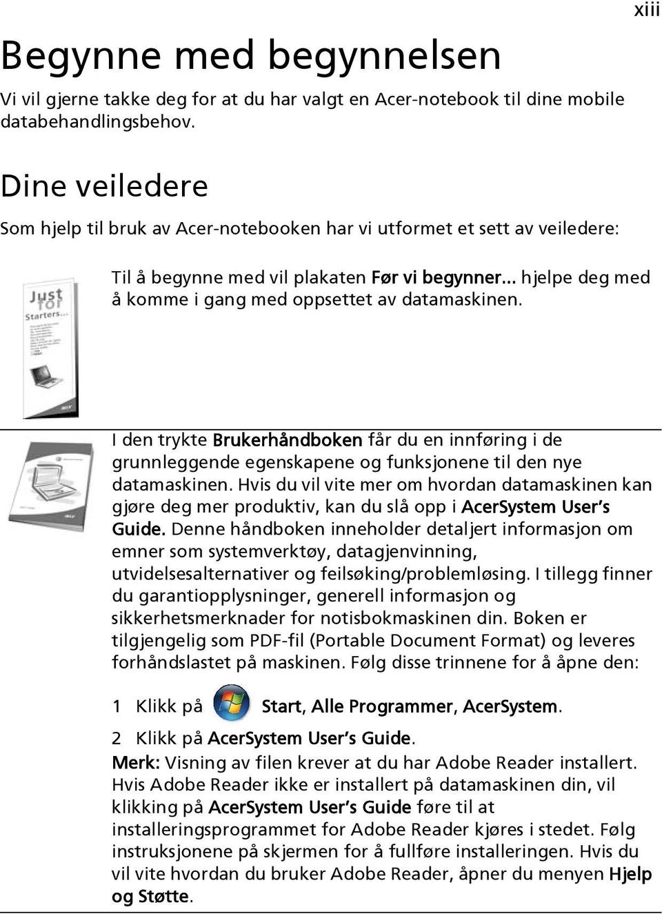 .. hjelpe deg med å komme i gang med oppsettet av datamaskinen. I den trykte Brukerhåndboken får du en innføring i de grunnleggende egenskapene og funksjonene til den nye datamaskinen.