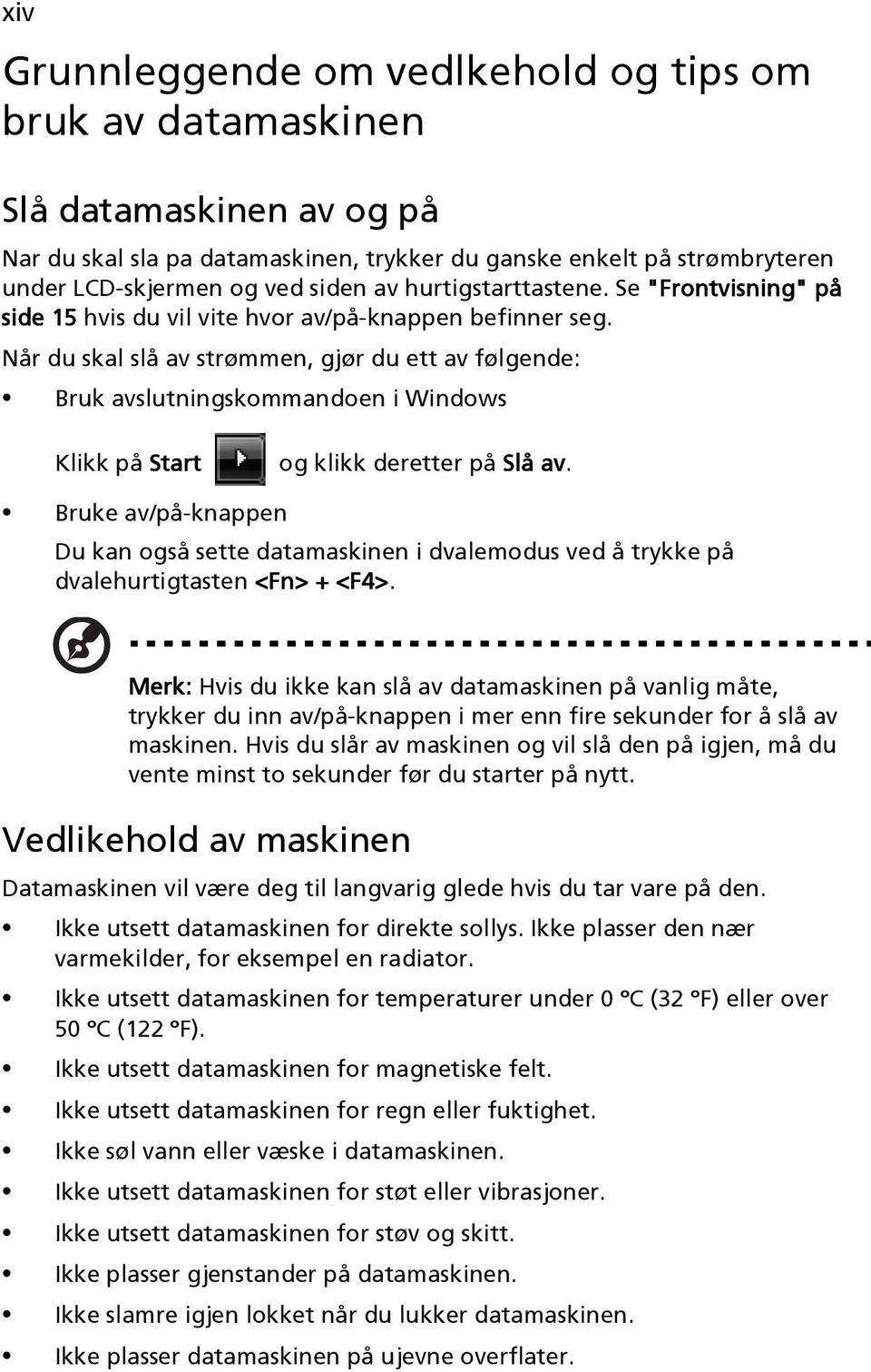 Når du skal slå av strømmen, gjør du ett av følgende: Bruk avslutningskommandoen i Windows Klikk på Start og klikk deretter på Slå av.