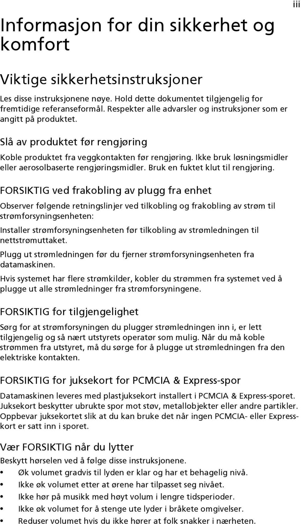 Ikke bruk løsningsmidler eller aerosolbaserte rengjøringsmidler. Bruk en fuktet klut til rengjøring.