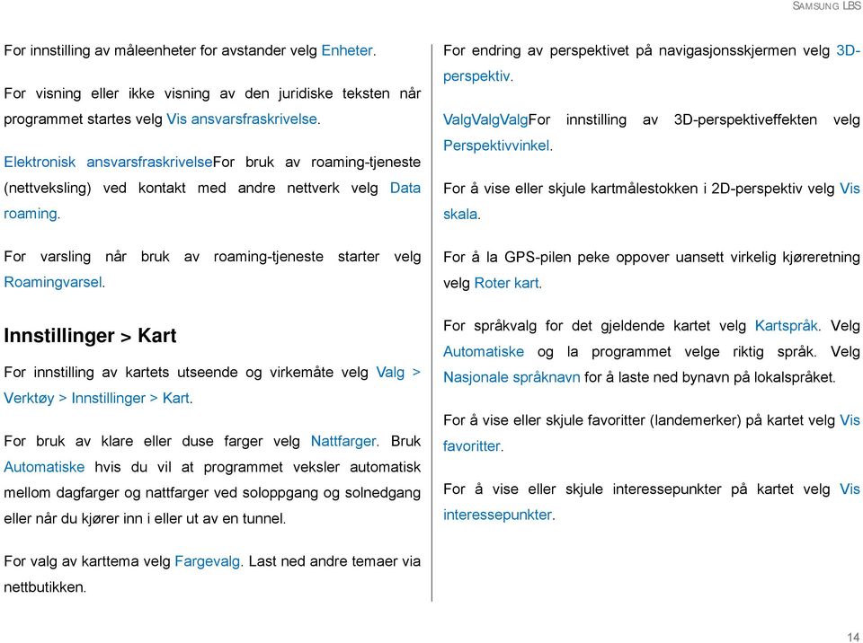 ValgValgValgFor innstilling av 3D-perspektiveffekten velg Perspektivvinkel. For å vise eller skjule kartmålestokken i 2D-perspektiv velg Vis skala.