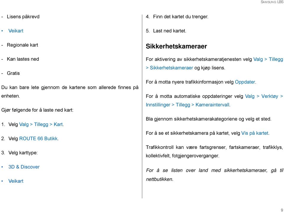 Sikkerhetskameraer For aktivering av sikkerhetskameratjenesten velg Valg > Tillegg > Sikkerhetskameraer og kjøp lisens. For å motta nyere trafikkinformasjon velg Oppdater.