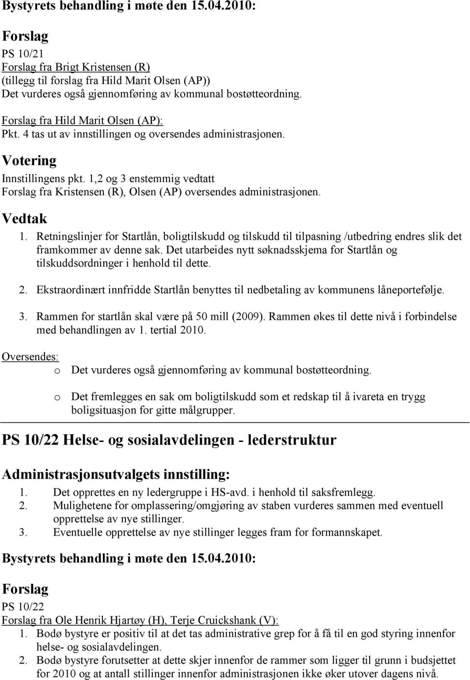 2 og 3 enstemmig vedtatt Forslag fra Kristensen (R), Olsen (AP) oversendes administrasjonen. 1.