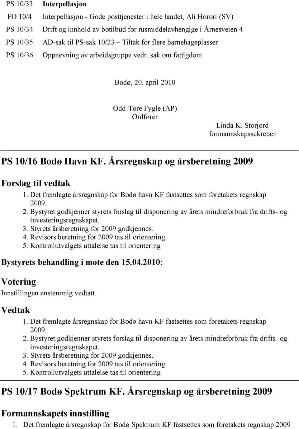 Storjord formannskapssekretær PS 10/16 Bodø Havn KF. Årsregnskap og årsberetning 2009 Forslag til vedtak 1. Det fremlagte årsregnskap for Bodø havn KF fastsettes som foretakets regnskap 2009. 2. Bystyret godkjenner styrets forslag til disponering av årets mindreforbruk fra drifts- og investeringsregnskapet.