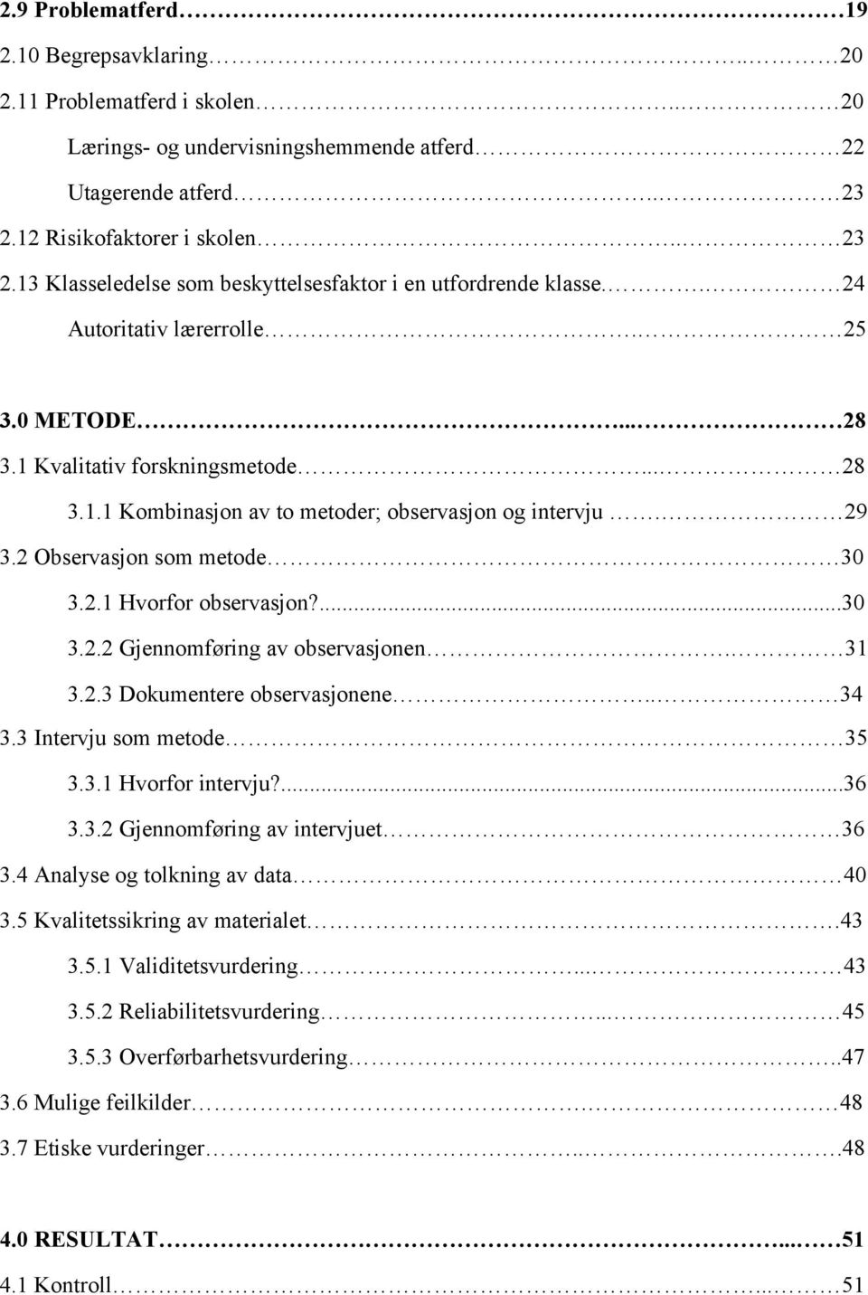 29 3.2 Observasjon som metode 30 3.2.1 Hvorfor observasjon?...30 3.2.2 Gjennomføring av observasjonen. 31 3.2.3 Dokumentere observasjonene.. 34 3.3 Intervju som metode 35 3.3.1 Hvorfor intervju?...36 3.