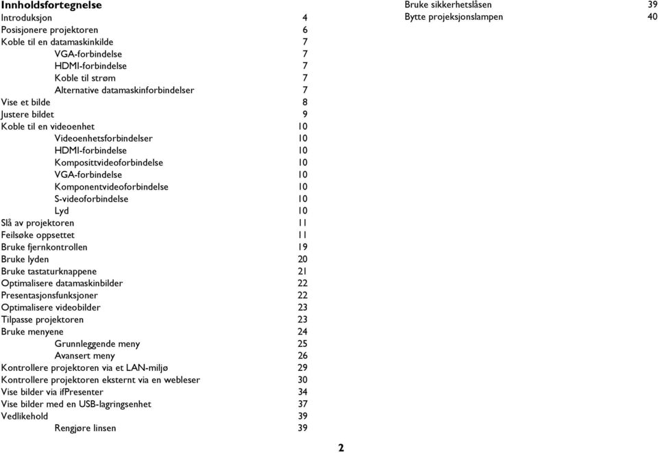 Slå av projektoren 11 Feilsøke oppsettet 11 Bruke fjernkontrollen 19 Bruke lyden 20 Bruke tastaturknappene 21 Optimalisere datamaskinbilder 22 Presentasjonsfunksjoner 22 Optimalisere videobilder 23