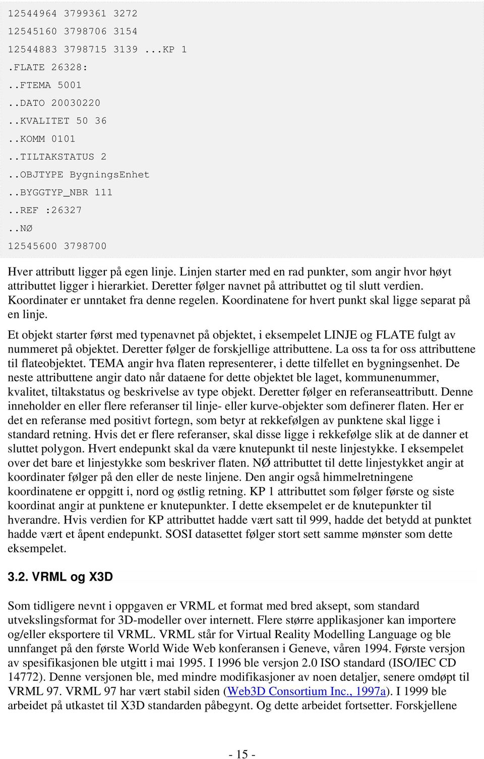 Deretter følger navnet på attributtet og til slutt verdien. Koordinater er unntaket fra denne regelen. Koordinatene for hvert punkt skal ligge separat på en linje.