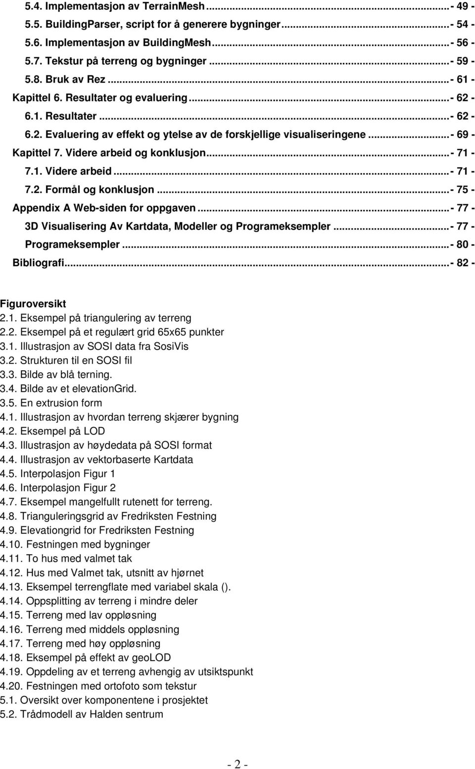 Videre arbeid og konklusjon...- 71-7.1. Videre arbeid...- 71-7.2. Formål og konklusjon...- 75 - Appendix A Web-siden for oppgaven...- 77-3D Visualisering Av Kartdata, Modeller og Programeksempler.