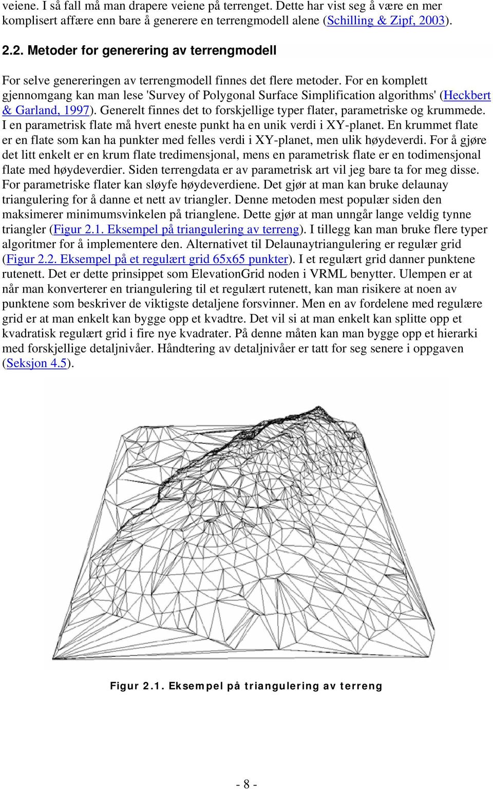 For en komplett gjennomgang kan man lese 'Survey of Polygonal Surface Simplification algorithms' (Heckbert & Garland, 1997). Generelt finnes det to forskjellige typer flater, parametriske og krummede.