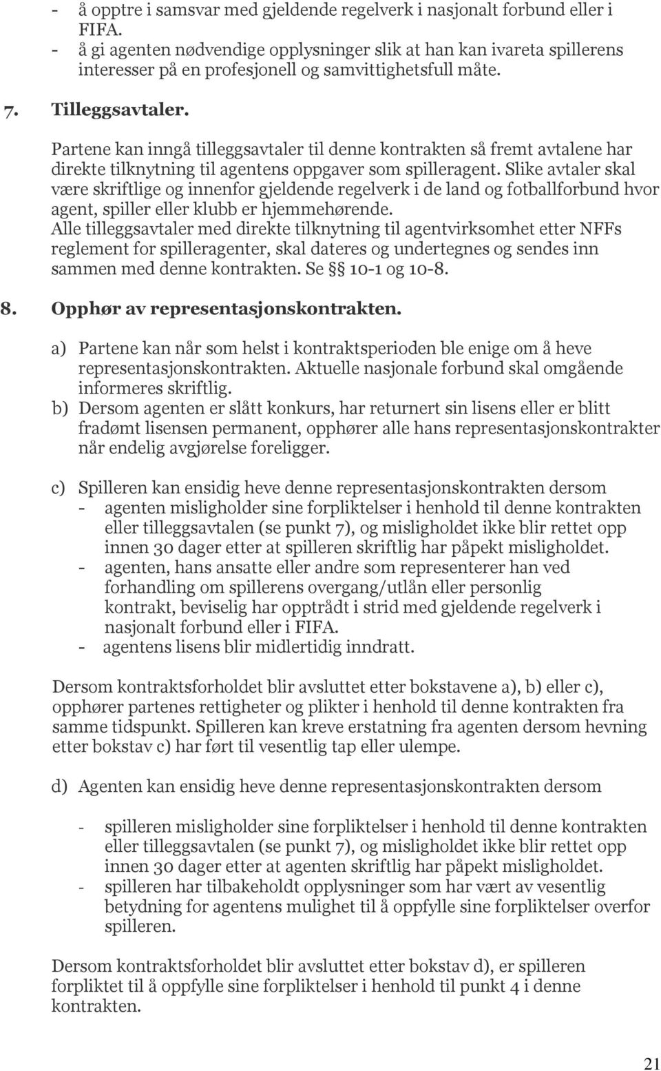 Partene kan inngå tilleggsavtaler til denne kontrakten så fremt avtalene har direkte tilknytning til agentens oppgaver som spilleragent.