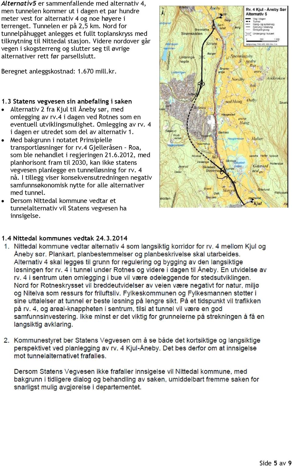 Beregnet anleggskostnad: 1.670 mill.kr. 1.3 Statens vegvesen sin anbefaling i saken Alternativ 2 fra Kjul til Åneby sør, med omlegging av rv.4 i dagen ved Rotnes som en eventuell utviklingsmulighet.