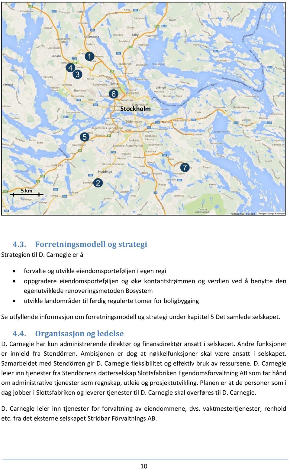 landområder til ferdig regulerte tomer for boligbygging Se utfyllende informasjon om forretningsmodell og strategi under kapittel 5 Det samlede selskapet. 4.4. Organisasjon og ledelse D.