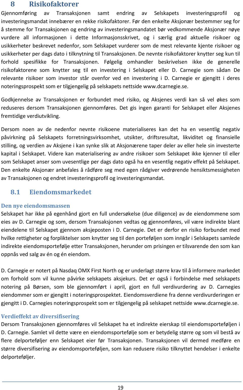 særlig grad aktuelle risikoer og usikkerheter beskrevet nedenfor, som Selskapet vurderer som de mest relevante kjente risikoer og usikkerheter per dags dato i tilknytning til Transaksjonen.