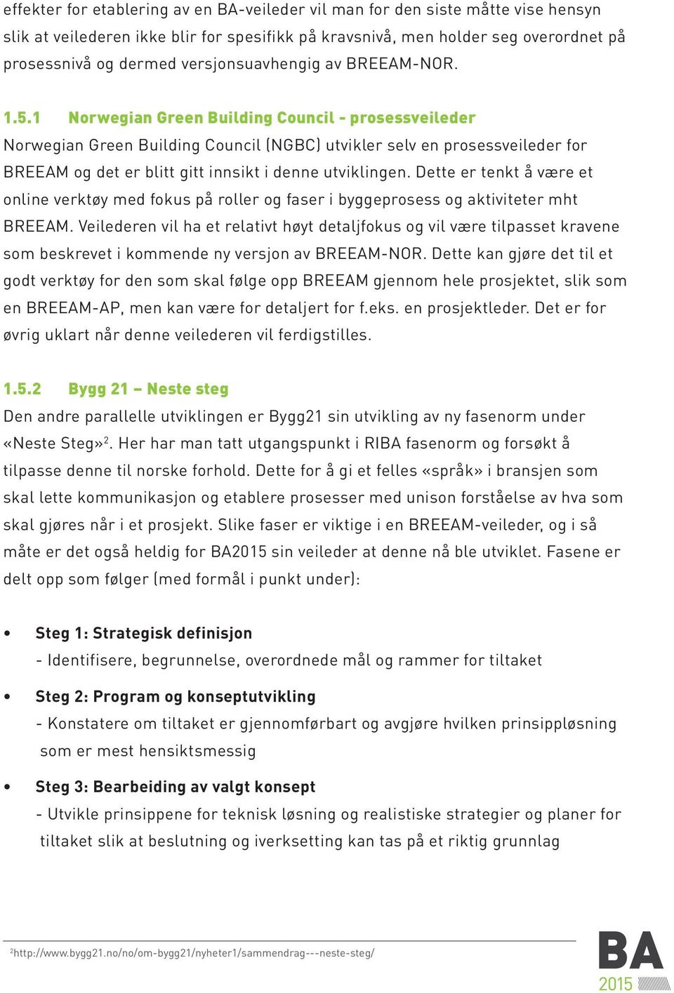 1 Norwegian Green Building Council - prosessveileder Norwegian Green Building Council (NGBC) utvikler selv en prosessveileder for BREEAM og det er blitt gitt innsikt i denne utviklingen.