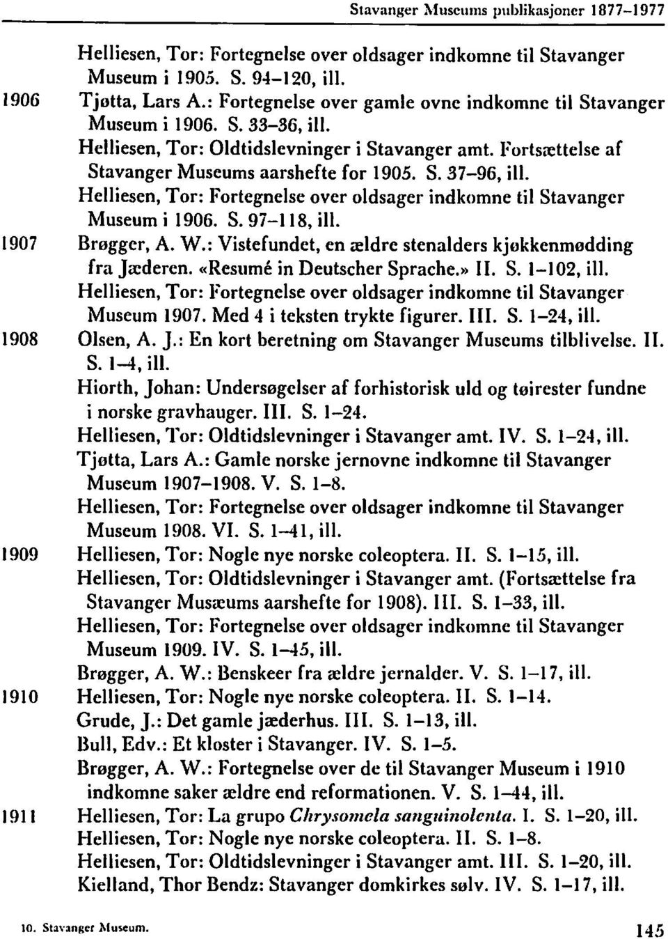 : Vistefundet, en aeldre stenalders kjokkenmedding fra Jrcderen. «Resiimi in Deutscher Sprache.,, 11. S. 1-10!?, ill. Museum 1907. Med 4 i teksten trykte figurer. 111. S. 1-24, ill. 1908 Olsen, A. J.: En kort beretning om Stavanger Museums tilblivelse.