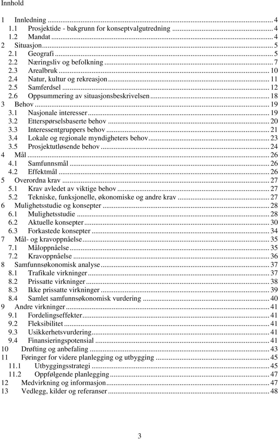 3 Interessentgruppers behov... 21 3.4 Lokale og regionale myndigheters behov... 23 3.5 Prosjektutløsende behov... 24 4 Mål... 26 4.1 Samfunnsmål... 26 4.2 Effektmål... 26 5 Overordna krav... 27 5.