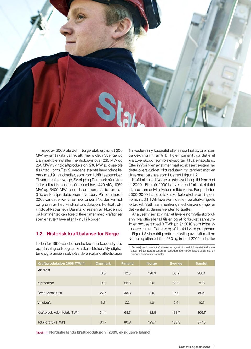 Til sammen har Norge, Sverige og Danmark nå installert vindkraftkapasitet på henholdsvis 440 MW, 1050 MW og 3400 MW, som til sammen står for om lag 3 % av kraftproduksjonen i Norden.