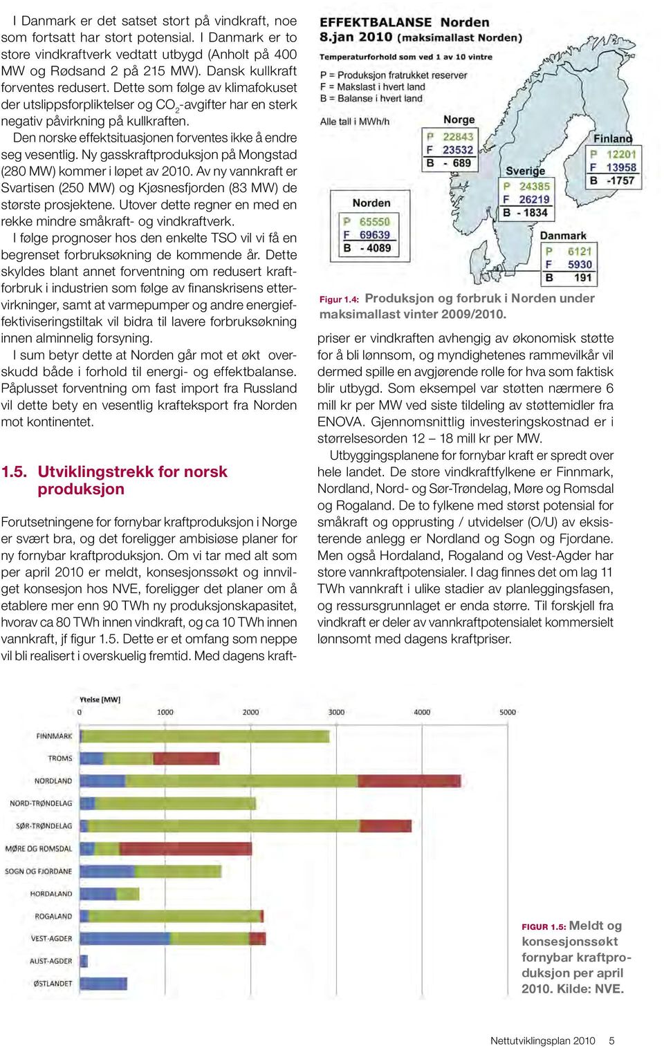 Den norske effektsituasjonen forventes ikke å endre seg vesentlig. Ny gasskraftproduksjon på Mongstad (280 MW) kommer i løpet av 2010.