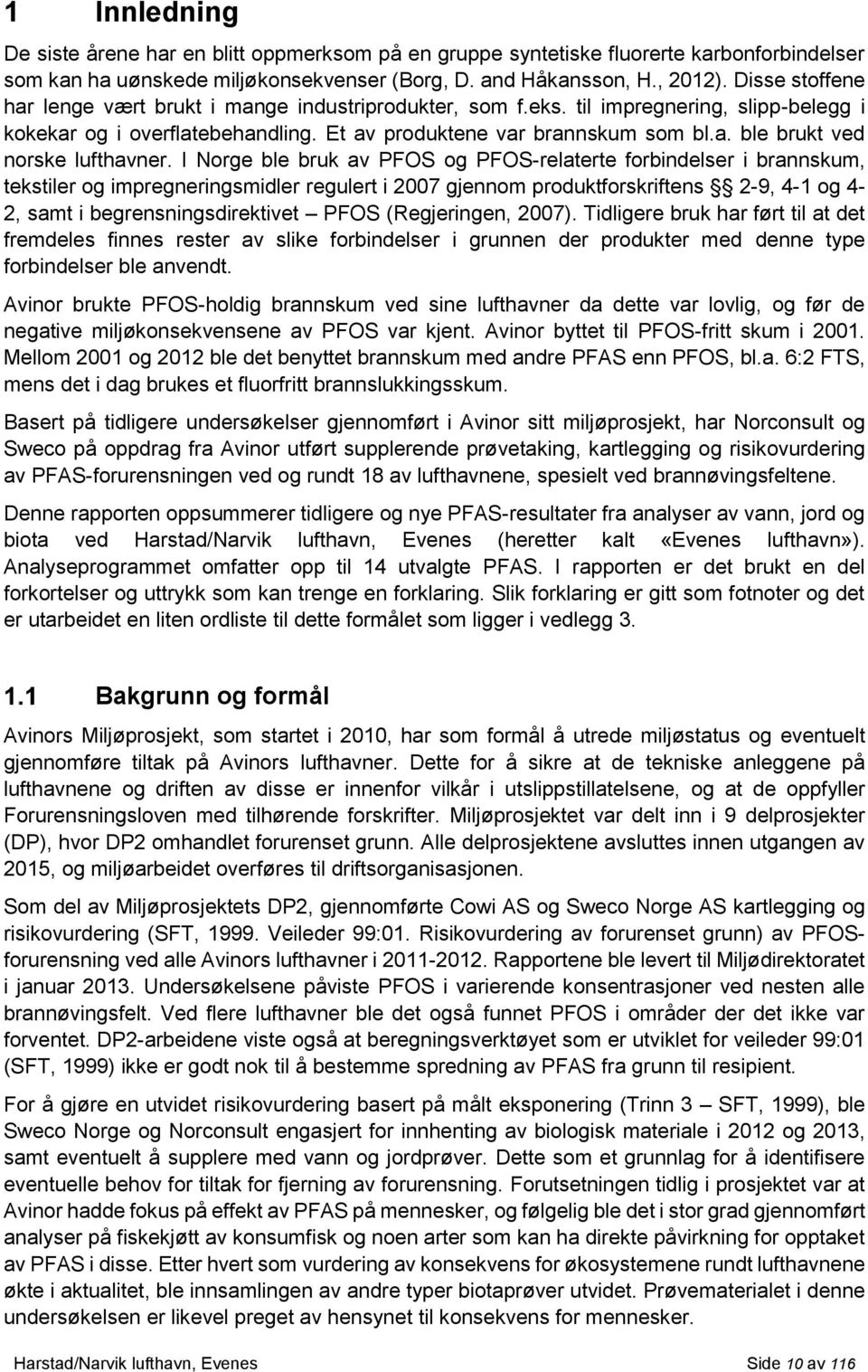 I Norge ble bruk av PFOS og PFOS-relaterte forbindelser i brannskum, tekstiler og impregneringsmidler regulert i 2007 gjennom produktforskriftens 2-9, 4-1 og 4-2, samt i begrensningsdirektivet PFOS