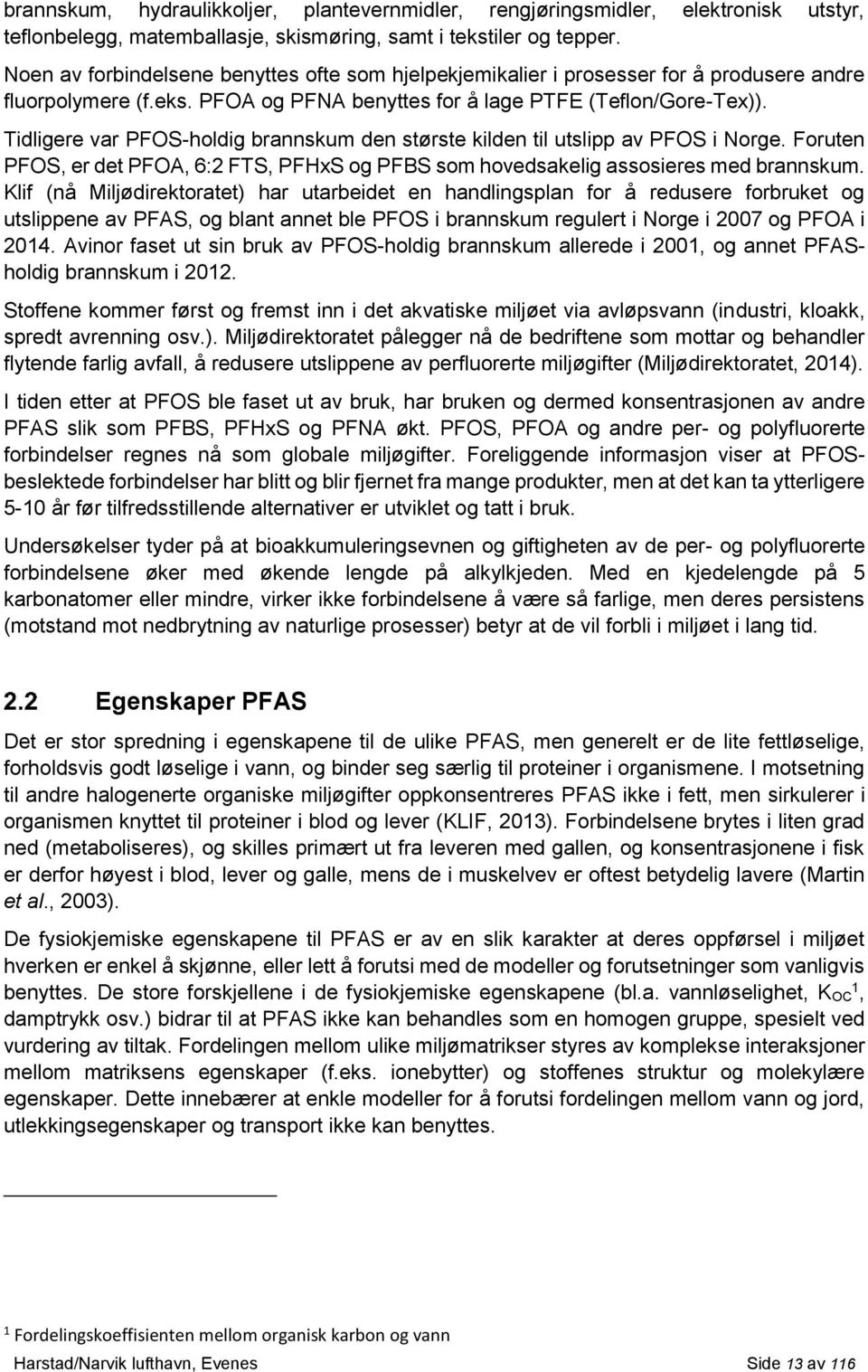 Tidligere var PFOS-holdig brannskum den største kilden til utslipp av PFOS i Norge. Foruten PFOS, er det PFOA, 6:2 FTS, PFHxS og PFBS som hovedsakelig assosieres med brannskum.