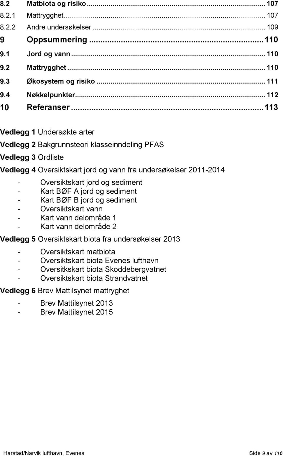 Kart BØF A jord og sediment - Kart BØF B jord og sediment - Oversiktskart vann - Kart vann delområde 1 - Kart vann delområde 2 Vedlegg 5 Oversiktskart biota fra undersøkelser 2013 - Oversiktskart