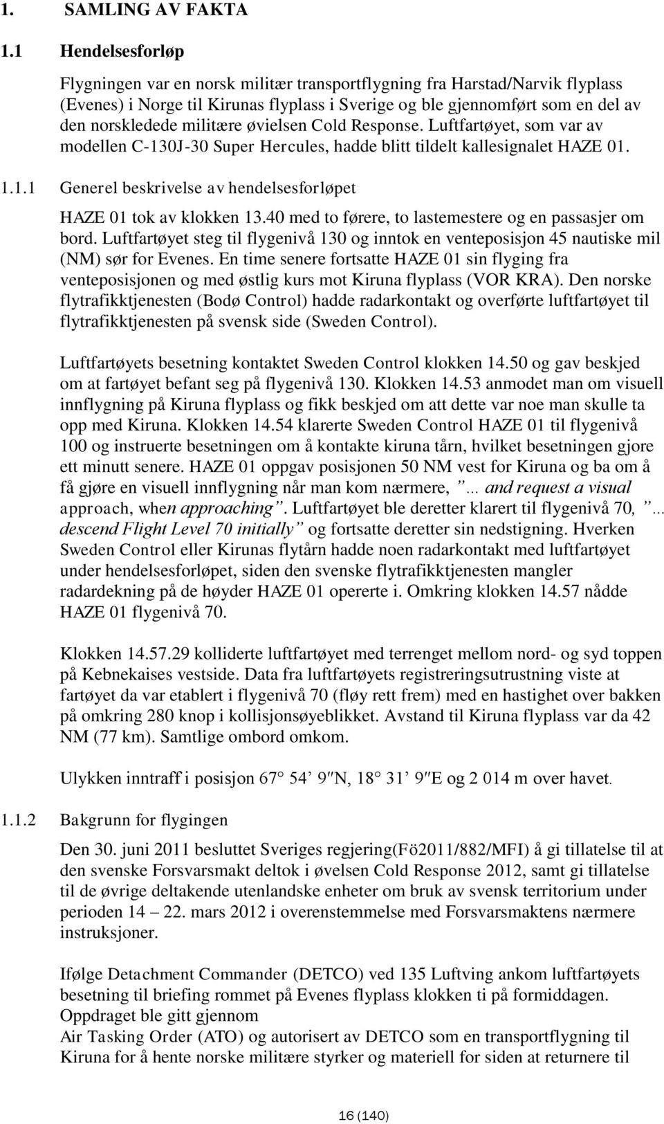 militære øvielsen Cold Response. Luftfartøyet, som var av modellen C-130J-30 Super Hercules, hadde blitt tildelt kallesignalet HAZE 01. 1.1.1 Generel beskrivelse av hendelsesforløpet HAZE 01 tok av klokken 13.