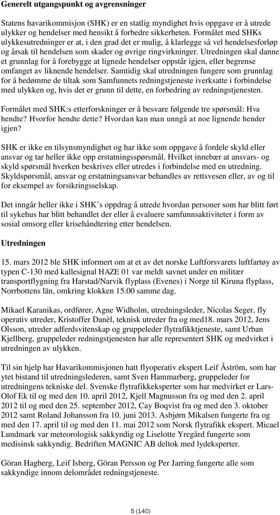 Utredningen skal danne et grunnlag for å forebygge at lignede hendelser oppstår igjen, eller begrense omfanget av liknende hendelser.