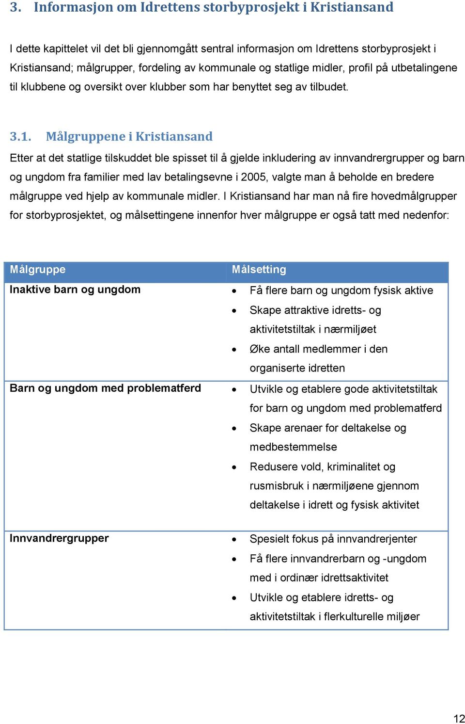 Målgruppene i Kristiansand Etter at det statlige tilskuddet ble spisset til å gjelde inkludering av innvandrergrupper og barn og ungdom fra familier med lav betalingsevne i 2005, valgte man å beholde