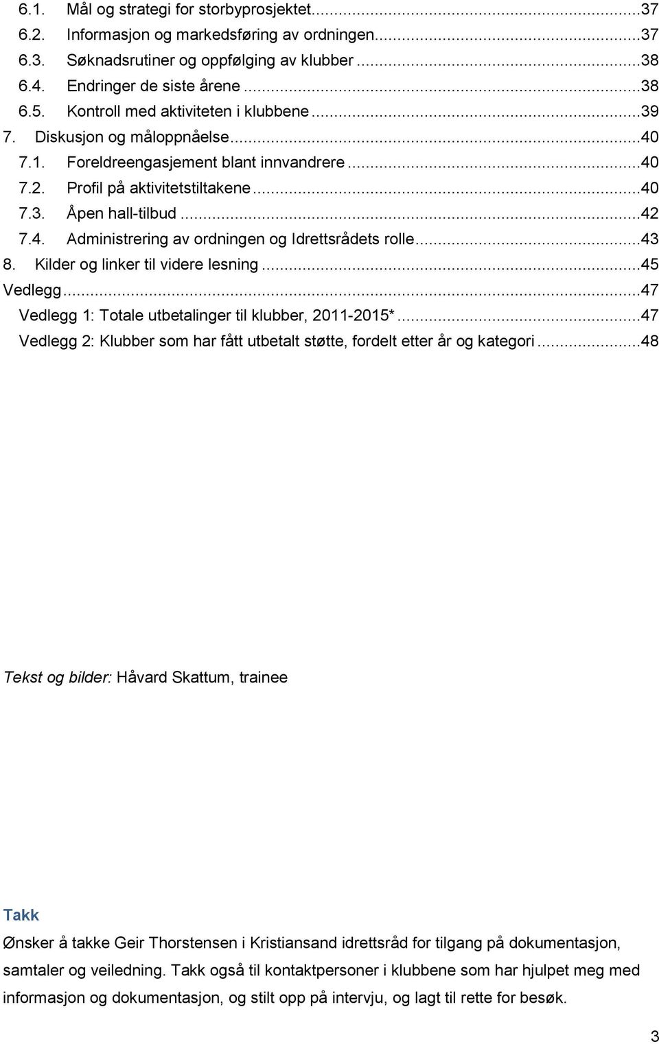 ..43 8. Kilder og linker til videre lesning...45 Vedlegg...47 Vedlegg 1: Totale utbetalinger til klubber, 2011-2015*...47 Vedlegg 2: Klubber som har fått utbetalt støtte, fordelt etter år og kategori.