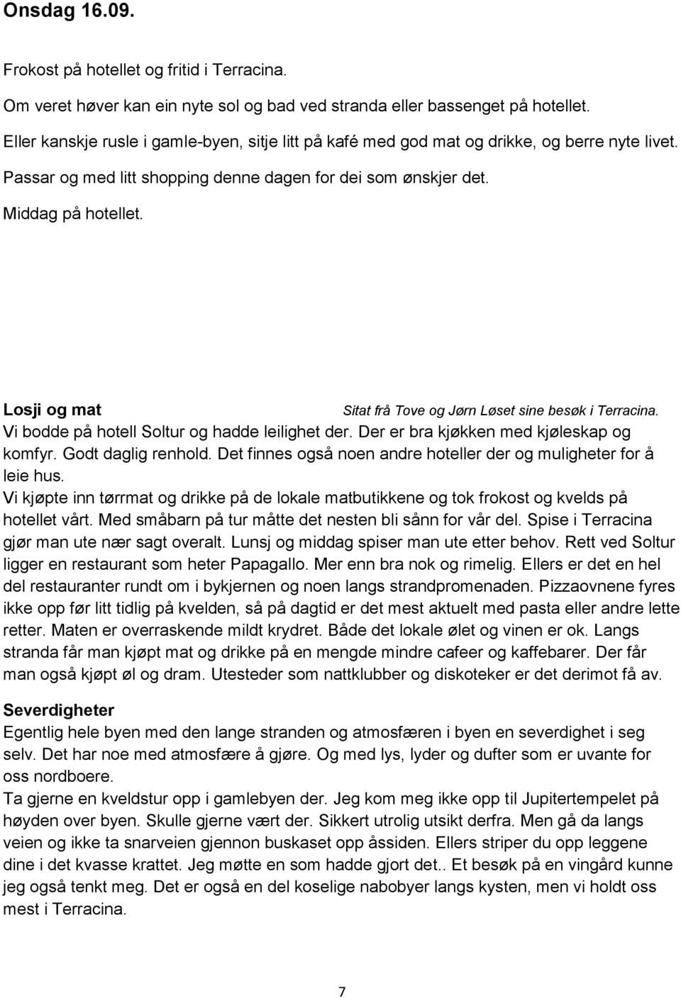 Losji og mat Sitat frå Tove og Jørn Løset sine besøk i Terracina. Vi bodde på hotell Soltur og hadde leilighet der. Der er bra kjøkken med kjøleskap og komfyr. Godt daglig renhold.