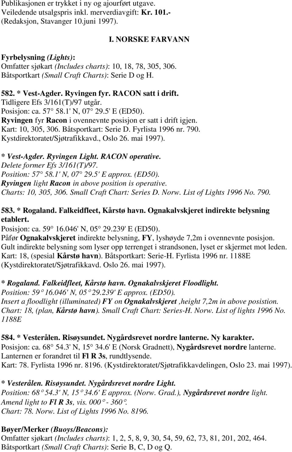 Tidligere Efs 3/161(T)/97 utgår. Posisjon: ca. 57 58.1' N, 07 29.5' E (ED50). Ryvingen fyr Racon i ovennevnte posisjon er satt i drift igjen. Kart: 10, 305, 306. Båtsportkart: Serie D.