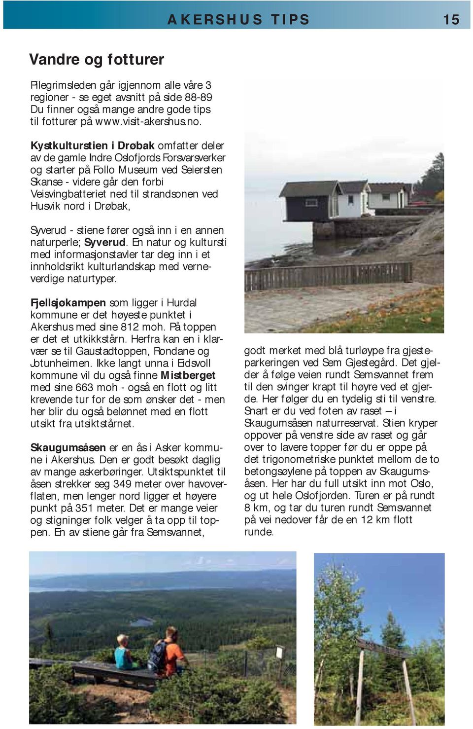 Kystkulturstien i Drøbak omfatter deler av de gamle Indre Oslofjords Forsvarsverker og starter på Follo Museum ved Seiersten Skanse - videre går den forbi Veisvingbatteriet ned til strandsonen ved