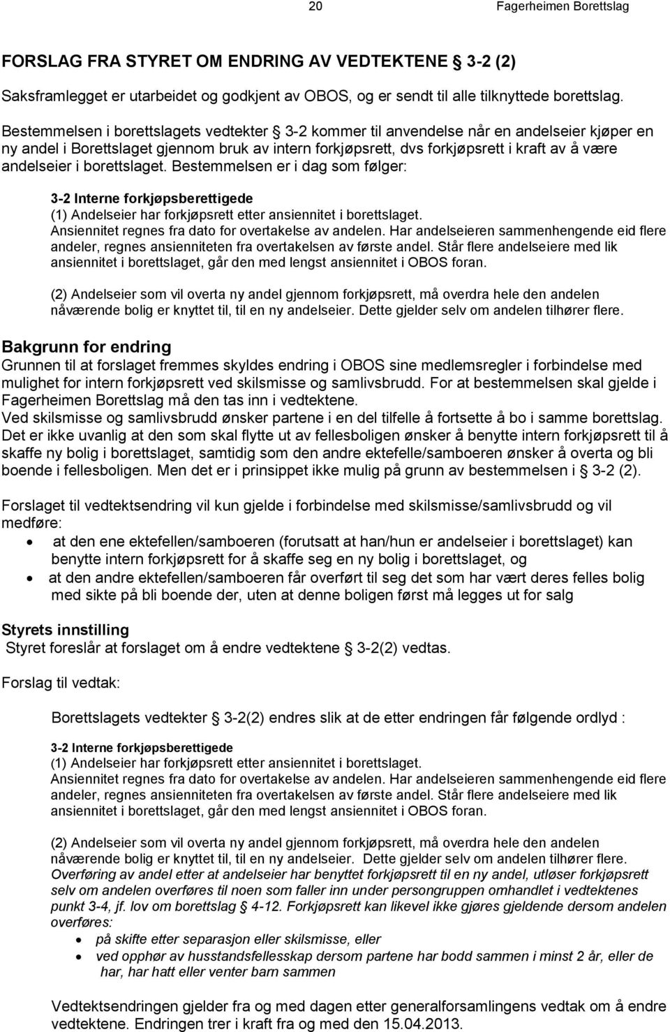 i borettslaget. Bestemmelsen er i dag som følger: 3-2 Interne forkjøpsberettigede (1) Andelseier har forkjøpsrett etter ansiennitet i borettslaget.