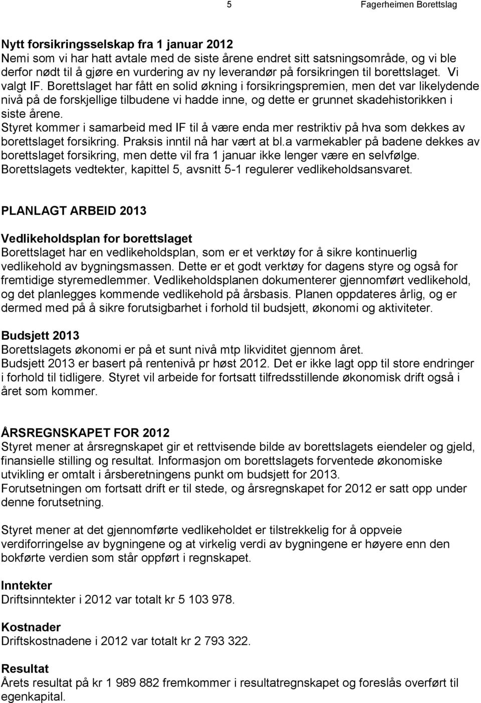 Borettslaget har fått en solid økning i forsikringspremien, men det var likelydende nivå på de forskjellige tilbudene vi hadde inne, og dette er grunnet skadehistorikken i siste årene.