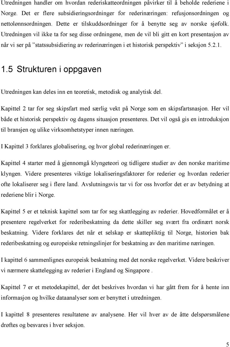 Utredningen vil ikke ta for seg disse ordningene, men de vil bli gitt en kort presentasjon av når vi ser på statssubsidiering av rederinæringen i et historisk perspektiv i seksjon 5.2.1. 1.