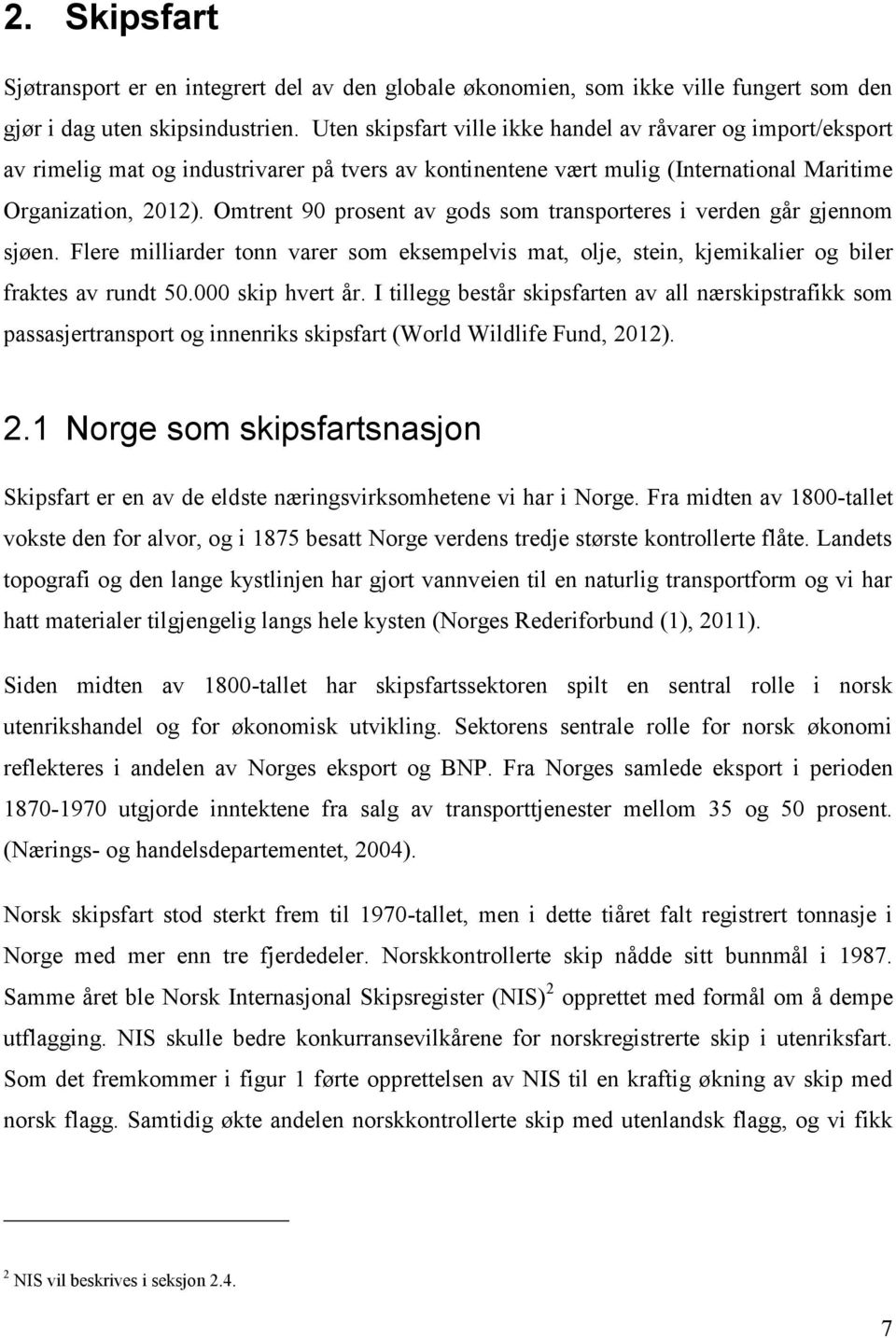 Omtrent 90 prosent av gods som transporteres i verden går gjennom sjøen. Flere milliarder tonn varer som eksempelvis mat, olje, stein, kjemikalier og biler fraktes av rundt 50.000 skip hvert år.