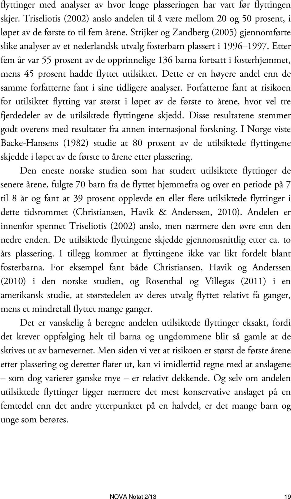 Etter fem år var 55 prosent av de opprinnelige 136 barna fortsatt i fosterhjemmet, mens 45 prosent hadde flyttet utilsiktet.