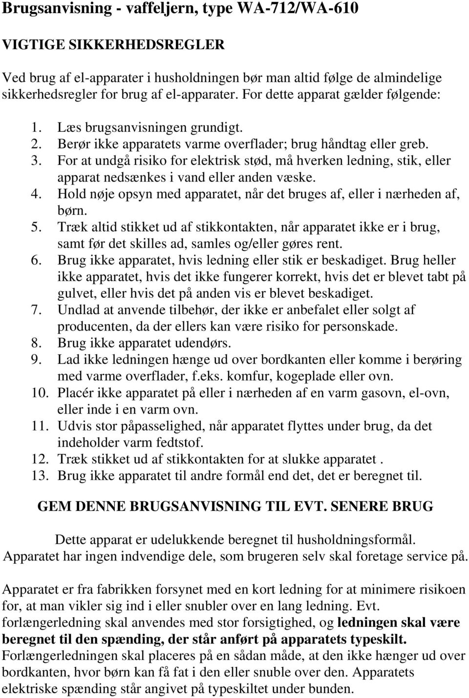 For at undgå risiko for elektrisk stød, må hverken ledning, stik, eller apparat nedsænkes i vand eller anden væske. 4. Hold nøje opsyn med apparatet, når det bruges af, eller i nærheden af, børn. 5.