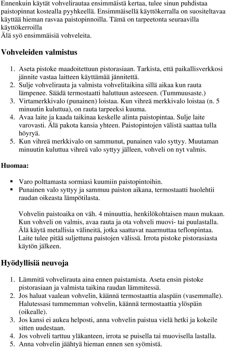 Tarkista, että paikallisverkkosi jännite vastaa laitteen käyttämää jännitettä. 2. Sulje vohvelirauta ja valmista vohvelitaikina sillä aikaa kun rauta lämpenee. Säädä termostaatti haluttuun asteeseen.