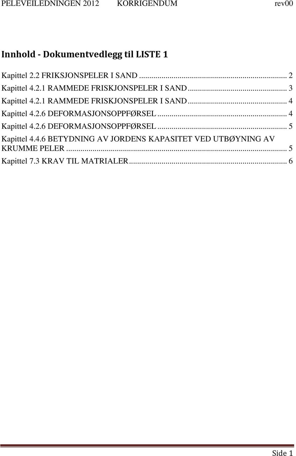 .. 4 Kapittel 4.2.6 DEFORMASJONSOPPFØRSEL... 5 Kapittel 4.4.6 BETYDNING AV JORDENS KAPASITET VED UTBØYNING AV KRUMME PELER.