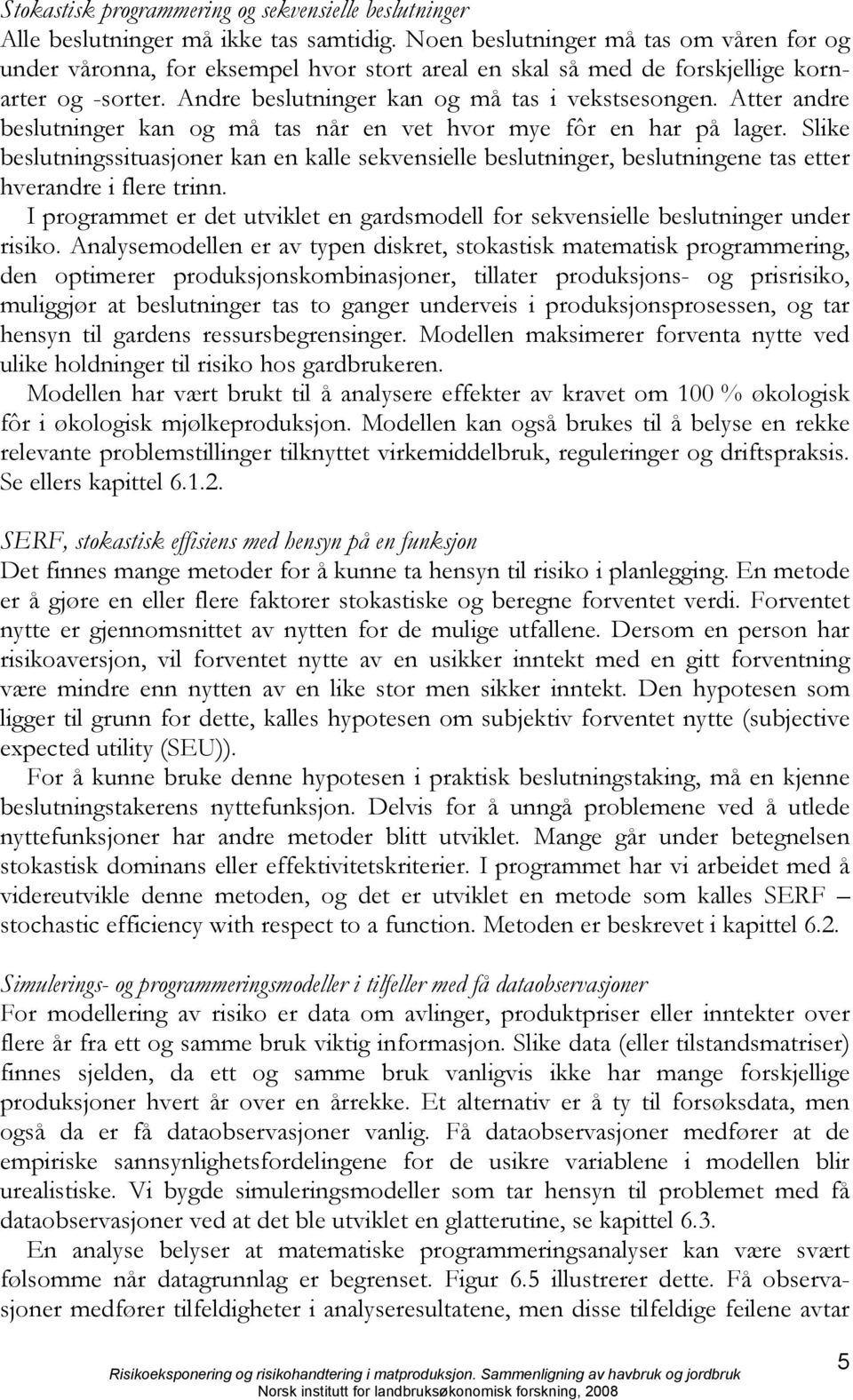 Atter andre beslutninger kan og må tas når en vet hvor mye fôr en har på lager. Slike beslutningssituasjoner kan en kalle sekvensielle beslutninger, beslutningene tas etter hverandre i flere trinn.