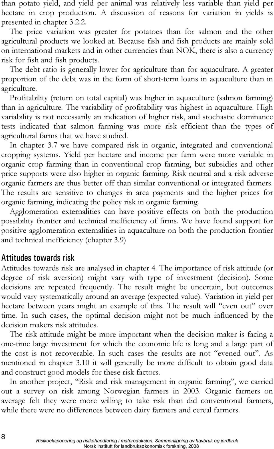 Because fish and fish products are mainly sold on international markets and in other currencies than NOK, there is also a currency risk for fish and fish products.