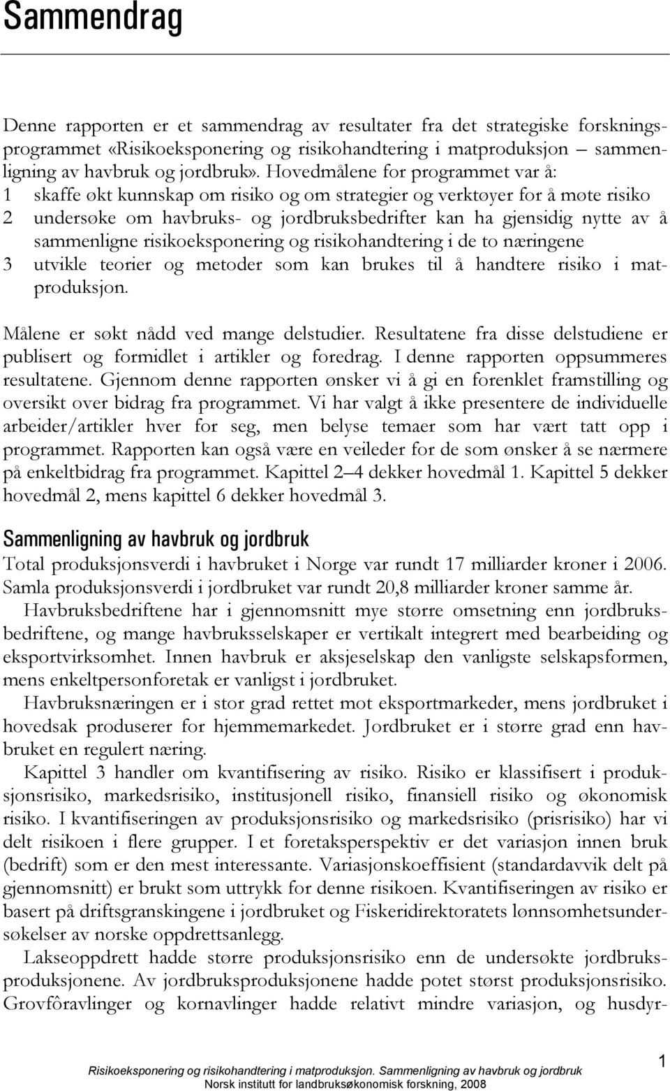 sammenligne risikoeksponering og risikohandtering i de to næringene 3 utvikle teorier og metoder som kan brukes til å handtere risiko i matproduksjon. Målene er søkt nådd ved mange delstudier.