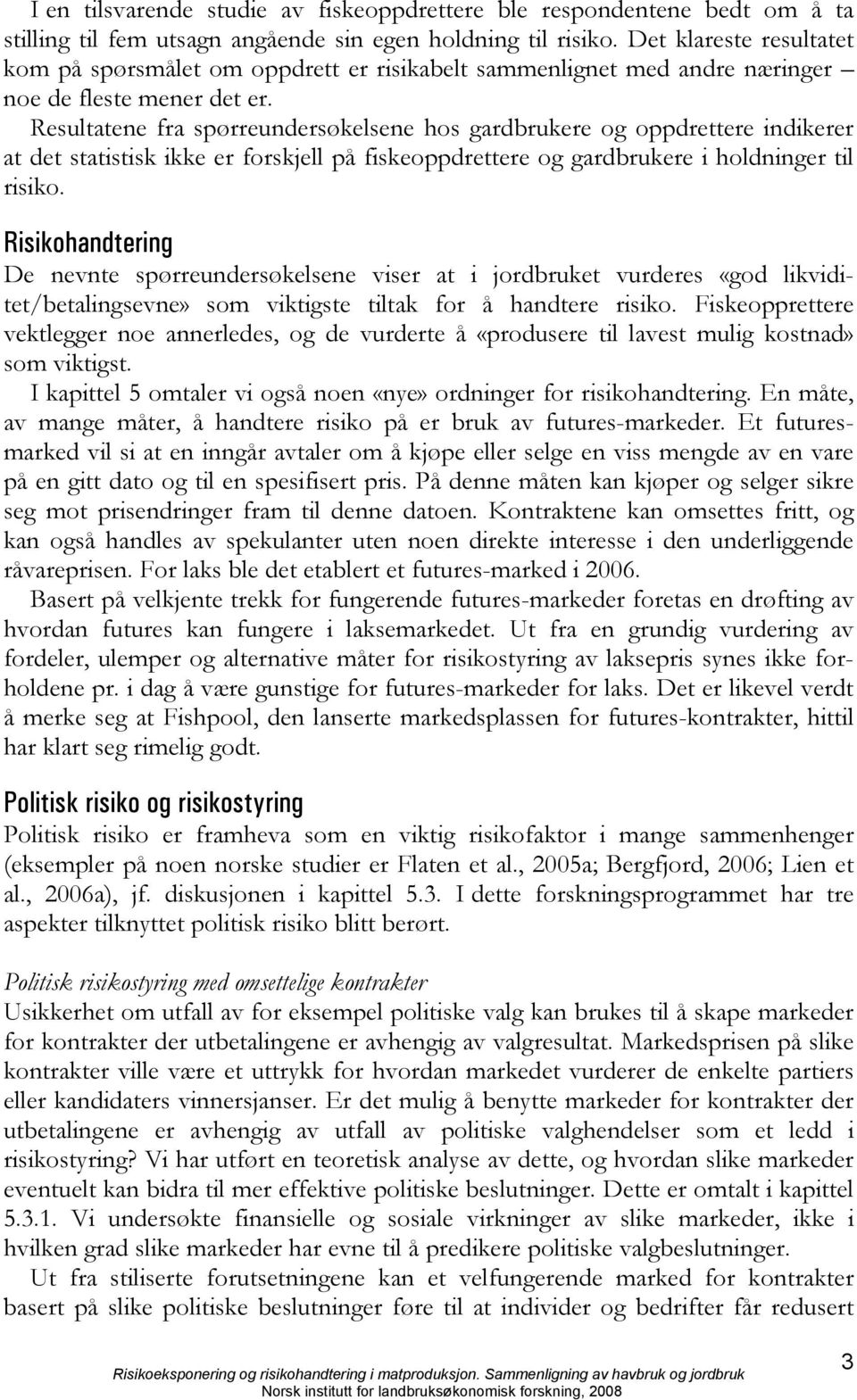 Resultatene fra spørreundersøkelsene hos gardbrukere og oppdrettere indikerer at det statistisk ikke er forskjell på fiskeoppdrettere og gardbrukere i holdninger til risiko.