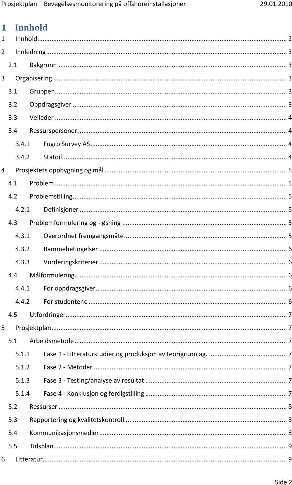 .. 6 4.3.3 Vurderingskriterier... 6 4.4 Målformulering... 6 4.4.1 For oppdragsgiver... 6 4.4.2 For studentene... 6 4.5 Utfordringer... 7 5 Prosjektplan... 7 5.1 Arbeidsmetode... 7 5.1.1 Fase 1 - Litteraturstudier og produksjon av teorigrunnlag.