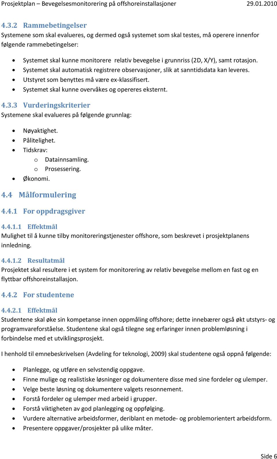 Systemet skal kunne overvåkes og opereres eksternt. 4.3.3 Vurderingskriterier Systemene skal evalueres på følgende grunnlag: Nøyaktighet. Pålitelighet. Tidskrav: o Datainnsamling. o Prosessering.