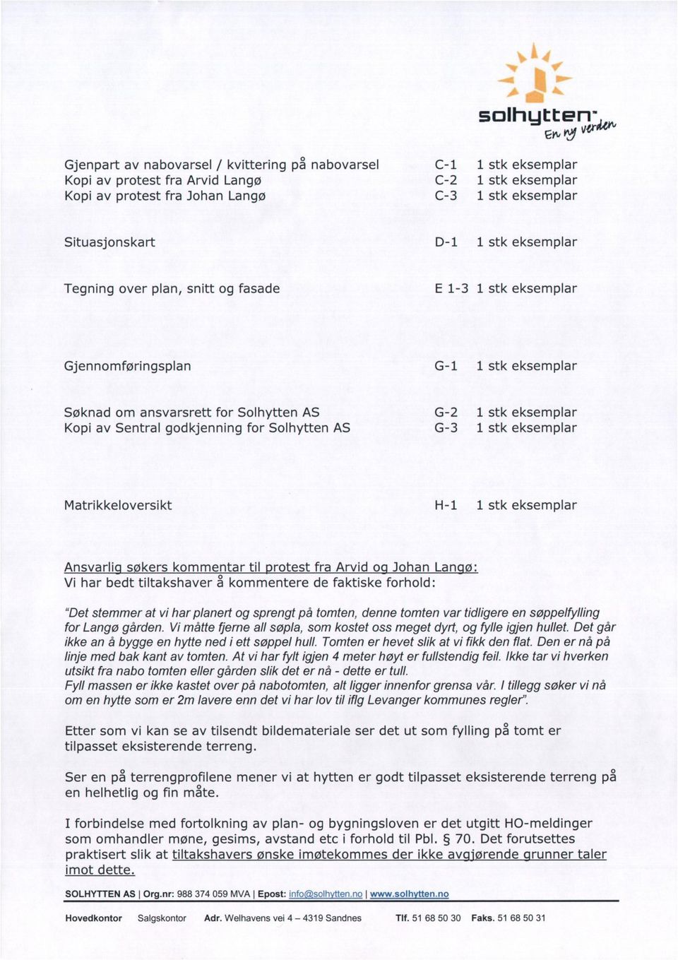 Sentral godkjenning for Solhytten AS G-3 1 stk eksemplar Matrikkeloversikt H-1 1 stk eksemplar Ansvarli s kers kommentar til rotest fra Arvid o Johan Lan ø: Vi har bedt tiltakshaver å kommentere de