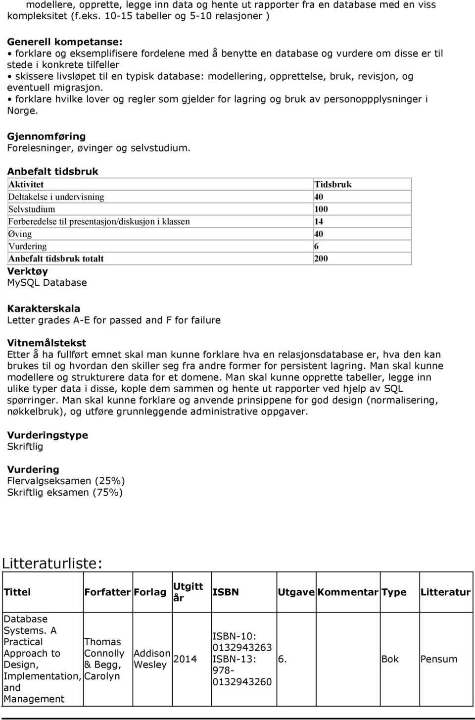 10-15 tabeller og 5-10 relasjoner ) Generell kompetanse: forklare og eksemplifisere fordelene med å benytte en database og vurdere om disse er til stede i konkrete tilfeller skissere livsløpet til en