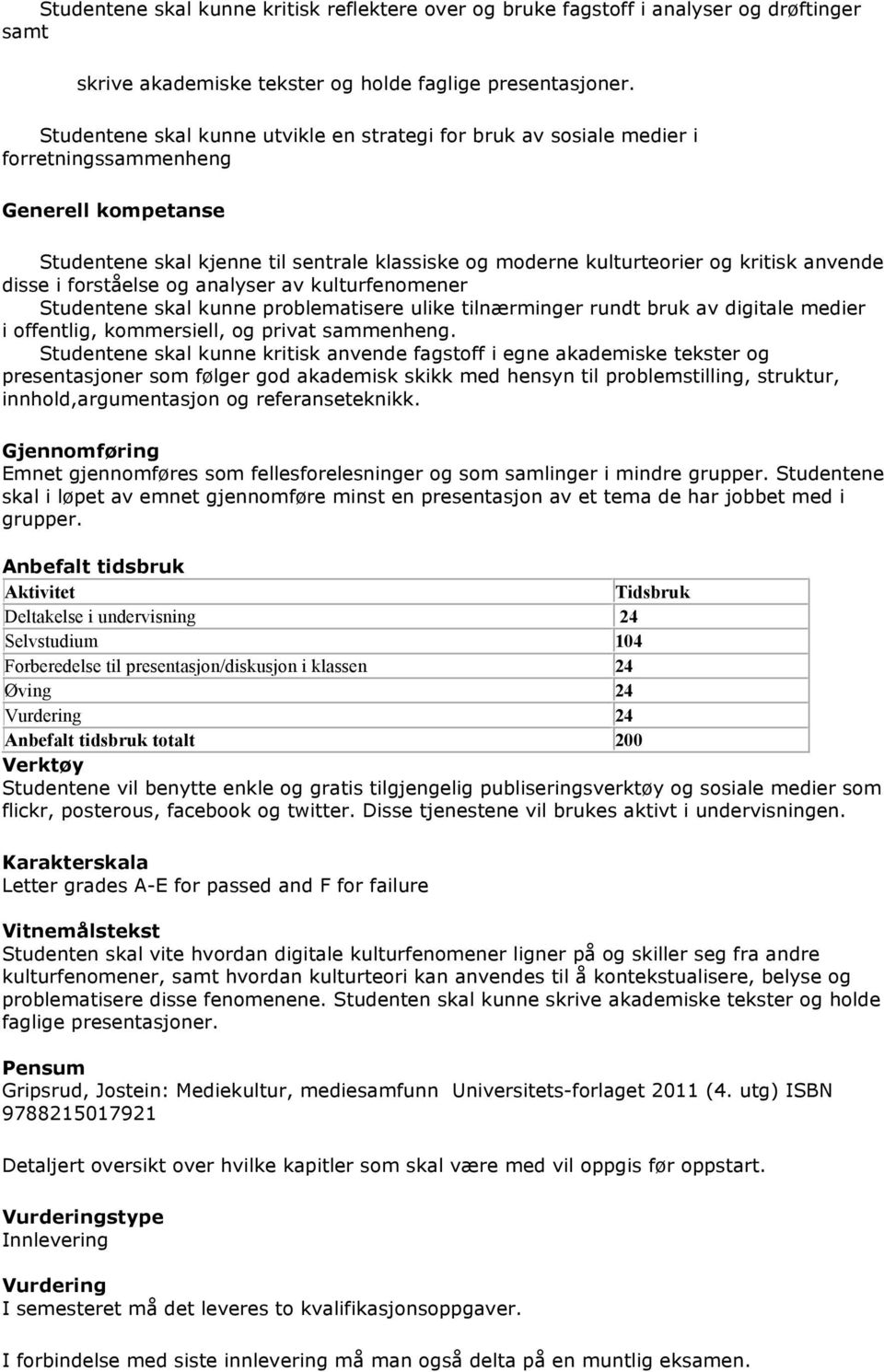 anvende disse i forståelse og analyser av kulturfenomener Studentene skal kunne problematisere ulike tilnærminger rundt bruk av digitale medier i offentlig, kommersiell, og privat sammenheng.